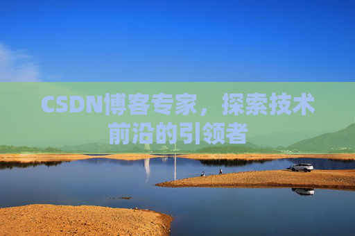 CSDN博客专家，探索技术前沿的引领者